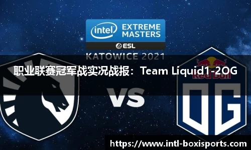 职业联赛冠军战实况战报:Team Liquid1-2OG
