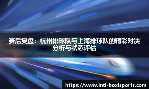 赛后复盘:杭州排球队与上海排球队的精彩对决分析与状态评估