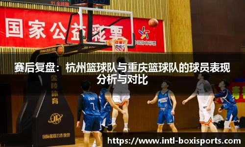 赛后复盘:杭州篮球队与重庆篮球队的球员表现分析与对比