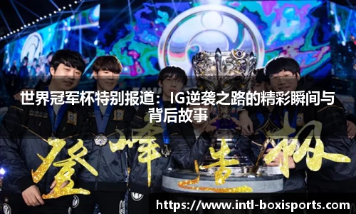世界冠军杯特别报道:IG逆袭之路的精彩瞬间与背后故事